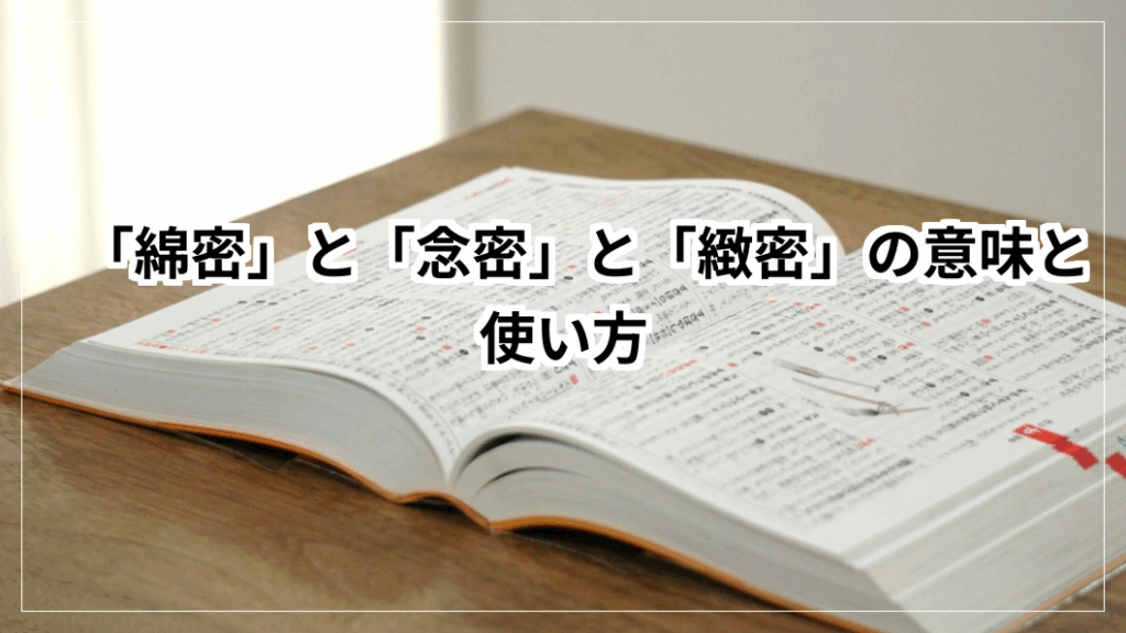 「綿密」と「念密」と「緻密」の意味と使い方 | 教えて豆知識