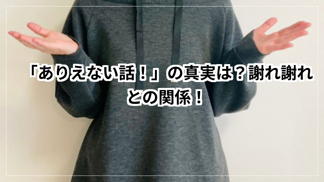 「ありえない話!」の真実は?謝れ謝れとの関係! | 教えて豆知識